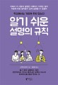 알기 쉬운 설명의 규칙 : 학교에서는 가르쳐 주지 않는다 : 어째서 저 사람의 설명은 이해하기 어려운 걸까 어떻게 하면 알아듣기 쉽게 설명할 수 있을까