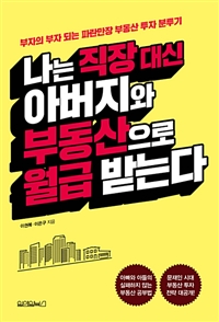 나는 직장 대신 아버지와 부동산으로 월급 받는다 (부자의 부자 되는 파란만장 부동산 투자 분투기)
