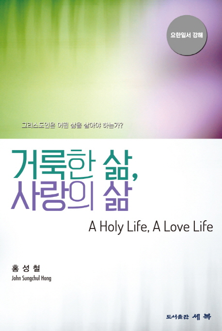 거룩한 삶, 사랑의 삶 = A Holy Life, A Love Life : 요한일서 강해 : 그리스도인은 어떤 삶을 살아야 하는가?