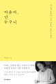 마음아, 넌 누구니 (나조차 몰랐던 나의 마음이 들리는 순간)