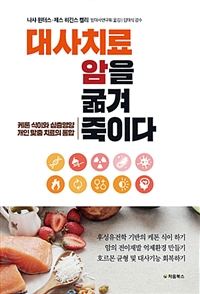 대사치료 암을 굶겨 죽이다 - [전자책]  : 케톤 식이와 심층영양 개인 맞춤 치료의 통합