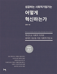 성공하는 사회적기업가는 어떻게 혁신하는가 : 혁신으로 사회적 가치와 올바른 성공을 이룬 사회적기업 36 = How to create social value through innovation?