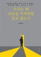 우리는 왜 죽음을 두려워할 필요 없는가 (정현채 서울대 의대 교수가 말하는 홀가분한 죽음, 그리고 그 이후)