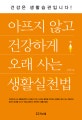 아프지 않고 건강하게 오래 사는 생활실천법 (건강은 생활습관입니다!)