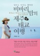 (엄마도 아이도 행복한) 비바리맘의 제주 태교여행 =Bibari mom's trip to Jeju island 