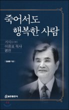 죽어서도 행복한 사람 : 거지[巨智] 이중표 목사 평전