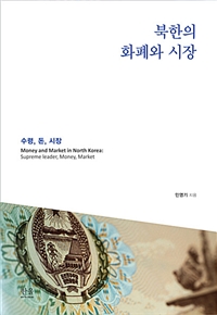 북한의 화폐와 시장 = Money and market in North Korea:supreme leader, money, market : 수령, 돈, 시장