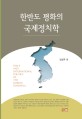 한반도 평화의 국제정치학 = Peace and international politics of the Korean peninsula