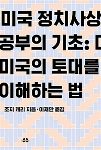 미국 정치사상 공부의 기초- [전자책] : 미국의 토대를 이해하는 법