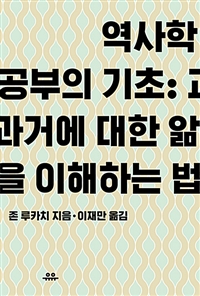 역사학 공부의 기초- [전자책] : 과거에 대한 앎을 이해하는 법