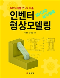 인벤터 형상모델링 : 3D CAD 실기/실습 : NCS 레벨 2~5 수준