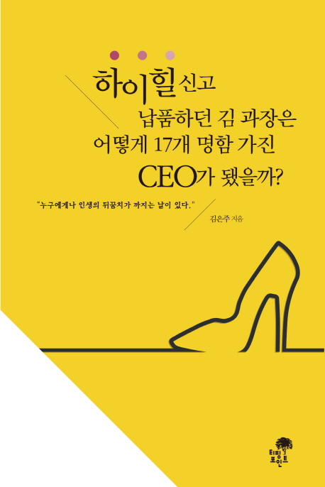 하이힐 신고 납품하던 김 과장은 어떻게 17개 명함 가진 CEO가 됐을까? : "누구에게나 인생의 뒤꿈치가 까지는 날이 있다."
