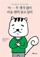 아-무 생각 없이 마음 편히 살고 싶어 (마음속 때를 벗기는 마음 클리닝 에세이)