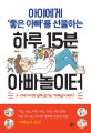 아이에게 '좋은 아빠'를 선물하는 하루 15분 아빠놀이터 (3~10세 아이와 함께 즐기는 아빠놀이 육아!)