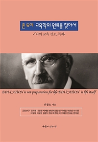 존 듀이 교육학의 원류를 찾아서 = Education is not preparation for life Education is life itself : 「나의 교육 신조」 독해