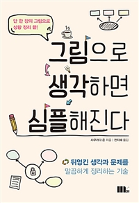 그림으로 생각하면 심플해진다  : 뒤엉킨 생각과 문제를 말끔하게 정리하는 기술