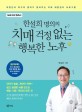 (한설희 명의의) 치매 걱정 없는 행복한 노후 :대한민국 최고의 명의가 알려주는 치매 예방·관리 프로그램 