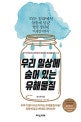 우리 일상에 숨어 있는 유해물질 (전 식약청 독성부장이 밝히는 유해물질 A to Z)