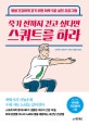 죽기 전까지 걷고 싶다면 스쿼트를 하라 (평생 건강하게 걷기 위한 하루 5분 실천 프로그램)
