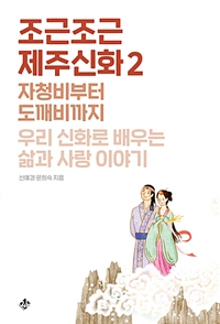 조근조근 제주신화 2 (자청비부터 도깨비까지 우리 신화로 배우는 삶과 사랑 이야기)