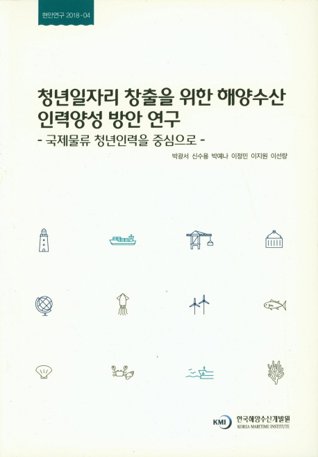 청년일자리 창출을 위한 해양수산 인력양성 방안 연구 : 국제물류 청년인력을 중심으로 = A study on the manpower training in the marine and fisheries to create youth job : focus on international logistics young workforce