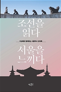 조선을 읽다, 서울을 느끼다 : 이상배와 함께하는 서울역사 강의록