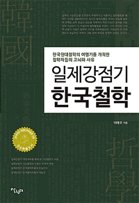 일제강점기 한국철학 : 일제강점기 한국철학에 대한 연구 / 이태우 지음