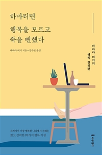 하마터면 행복을 모르고 죽을 뻔했다 - [전자책]  : 바바라 버거의 행복 결정판