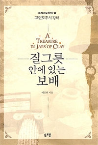 질그릇 안에 있는 보배 : 고린도후서 강해 = A Treasure in Jars of Clay : 2 Corinthians