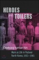 Heroes and Toilers : Work as Life in Postwar North Korea, 1953-1961