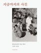 지금까지의 사진  : 한국사진의 작은 역사 1945-2018  = Photography until now : a history of Korean photography seen through photography 1945-2018
