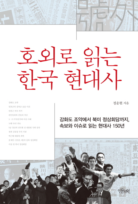 호외로 읽는 한국 현대사 : 강화도 조약에서 북미 정상회담까지, 속보와 이슈로 읽는 현대사 150년