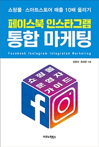 페이스북 인스타그램 통합 마케팅  = Facebook Instagram integrated marketing : 쇼핑몰·스마트스토어 매출 10배 올리기
