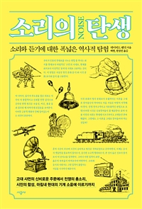 소리의 탄생  : 소리와 듣기에 대한 폭넓은 역사적 탐험