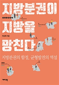 지방분권이 지방을 망친다 : 지방분권의 함정, 균형발전의 역설