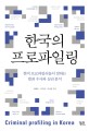 한국의 프로파일링  = Criminal profiling in Korea  : 현직 프로파일러들이 말하는 범죄 수사와 심리 분석