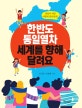 한반도 통일열차 세계를 향해 달려요 : 통일이 되면 어떻게 달라질까?