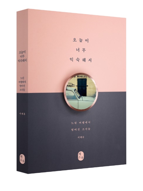 오늘이 너무 익숙해서 (느린 여행에서 얻어진 조각들)