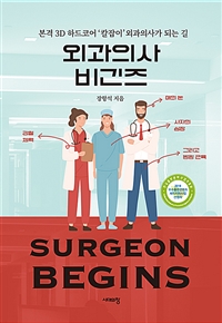 외과의사 비긴즈  = Surgeon begins : 본격 3D 하드코어 칼잡이 외과의사가 되는 길