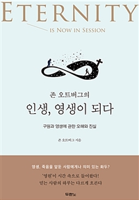 (존 오트버그의) 인생, 영생이 되다 : 구원과 영생에 관한 오해와 진실