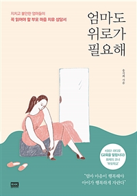 엄마도 위로가 필요해- [전자책] : 지치고 불안한 엄마들이 꼭 읽어야 할 부모 마음 치유 상담서