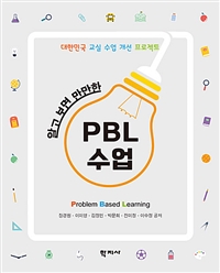 알고 보면 만만한 PBL수업 = Easy to Learn and Carry Out PBL : 대한민국 교실 수업 개선 프로젝트