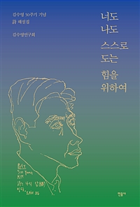 너도 나도 스스로 도는 힘을 위하여 (김수영 50주기 기념 시 해설집)