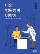 나의 병원영어 이야기 : 미국 드라마로 배우는 기초 필수 영어회화 