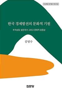 한국 경제발전의 문화적 기원 : 추격성장, 발전국가 그리고 문화적 혼종성 / 저자: 김명수