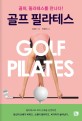 골프 필라테스 = Golf pilates : 골퍼, 필라테스를 만나다!