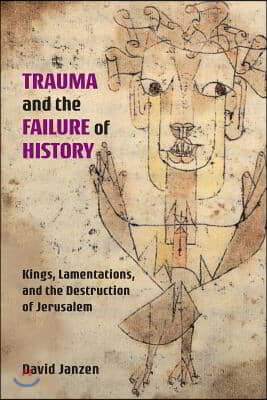 Trauma and the failure of history : Kings, Lamentations, and the destruction of Jerusalem