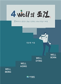4 well의 조건 : 잘태어나고, 잘살고, 잘늙고, 잘죽는 4well 만들기 비법  = 4 well conditions : 4 well life for well born, well being, well aging and well dying  