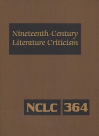 Nineteenth-Century Literature Criticism : excerpts from criticism of the works of novelists, poets, playwrights, short story writers, and other creative writers who lived (or died) between 1800 and 1900, from the first publ. crit. appraisals to current evaluations. 364