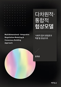 다차원적·통합적 협상모델 = Multidimensional integrative negotiation modeling & consensus building approach : '사회적 합의 방법론과 적용'을 중심으로